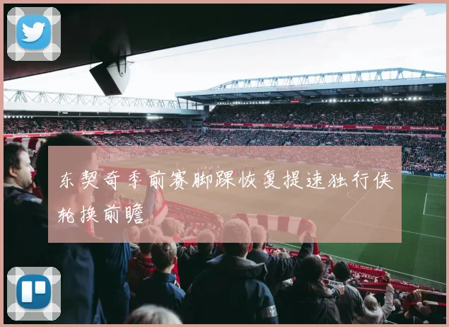 东契奇季前赛脚踝恢复提速独行侠轮换前瞻
