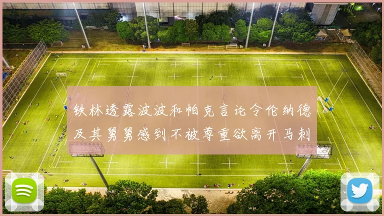 铁林透露波波和帕克言论令伦纳德及其舅舅感到不被尊重欲离开马刺