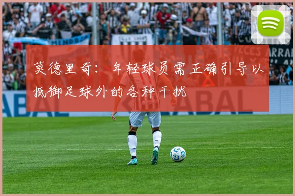 莫德里奇：年轻球员需正确引导以抵御足球外的各种干扰