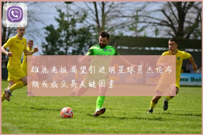 雄鹿老板渴望引进明星球员杰伦布朗或成交易关键因素