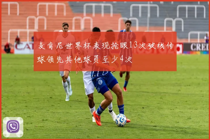 麦肯尼世界杯表现抢眼13次破线传球领先其他球员至少4次