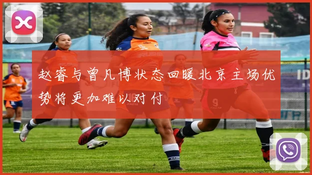 赵睿与曾凡博状态回暖北京主场优势将更加难以对付