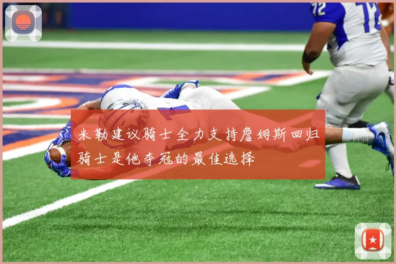 米勒建议骑士全力支持詹姆斯回归骑士是他夺冠的最佳选择