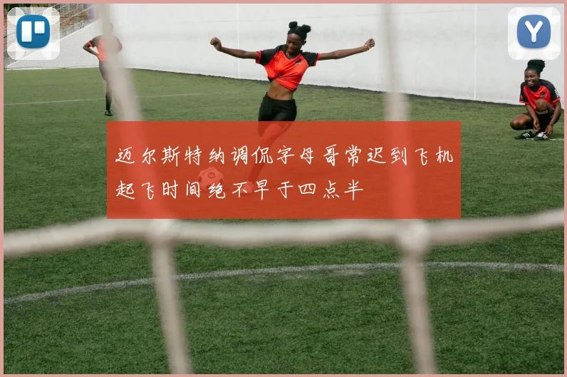 迈尔斯特纳调侃字母哥常迟到飞机起飞时间绝不早于四点半