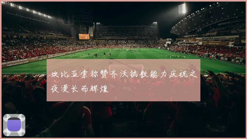 坎比亚索称赞齐沃执教能力庆祝之夜漫长而辉煌