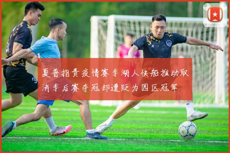夏普指责疫情赛季湖人快船推动取消季后赛夺冠却遭贬为园区冠军